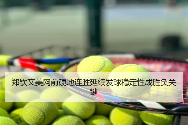 郑钦文美网前硬地连胜延续发球稳定性成胜负关键