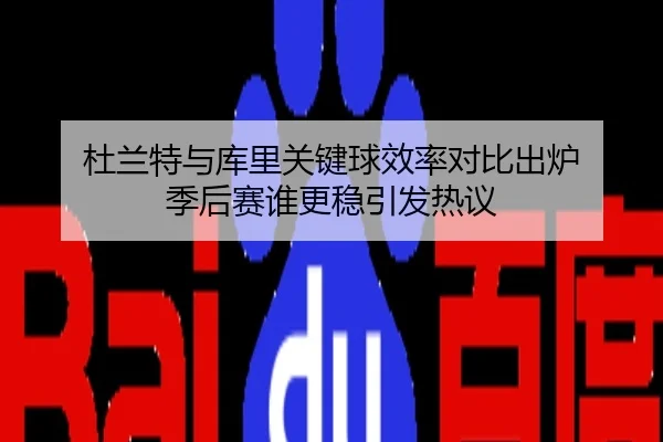 杜兰特与库里关键球效率对比出炉 季后赛谁更稳引发热议