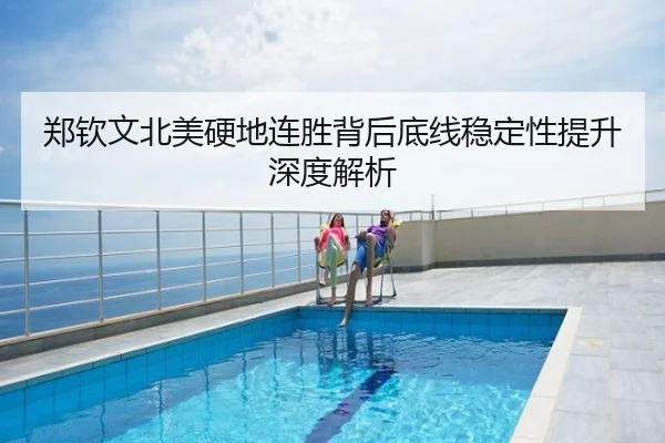 郑钦文北美硬地连胜背后底线稳定性提升深度解析