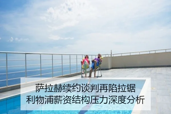 萨拉赫续约谈判再陷拉锯 利物浦薪资结构压力深度分析